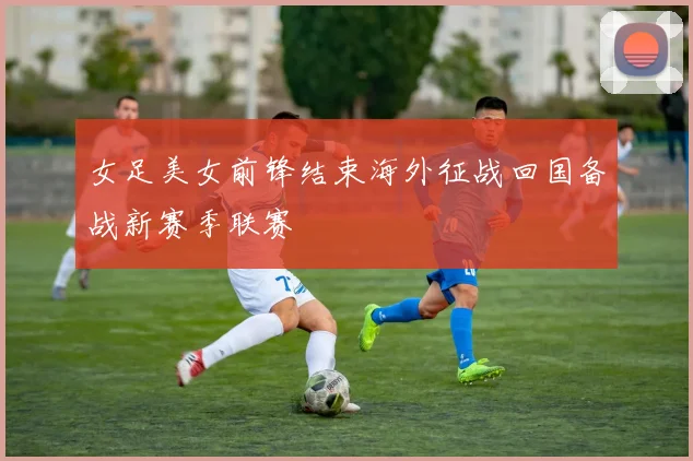 女足美女前锋结束海外征战回国备战新赛季联赛